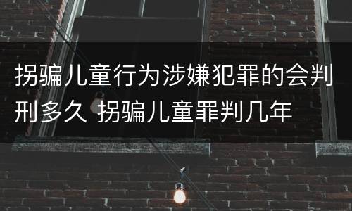 拐骗儿童行为涉嫌犯罪的会判刑多久 拐骗儿童罪判几年