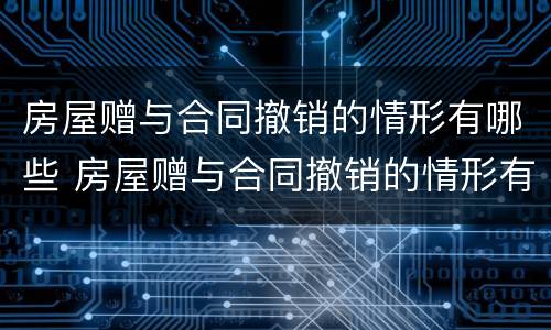 房屋赠与合同撤销的情形有哪些 房屋赠与合同撤销的情形有哪些类型