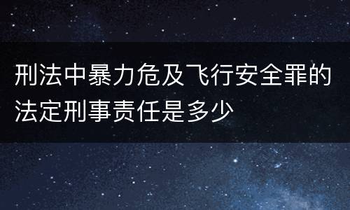 刑法中暴力危及飞行安全罪的法定刑事责任是多少