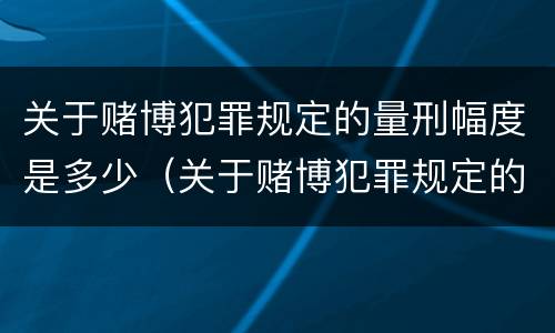 关于赌博犯罪规定的量刑幅度是多少（关于赌博犯罪规定的量刑幅度是多少）