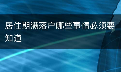 居住期满落户哪些事情必须要知道　　