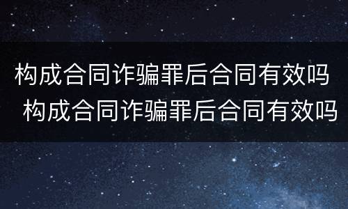 构成合同诈骗罪后合同有效吗 构成合同诈骗罪后合同有效吗判几年