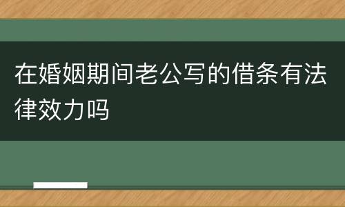 在婚姻期间老公写的借条有法律效力吗