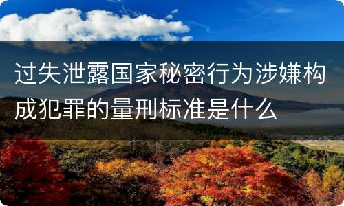 过失泄露国家秘密行为涉嫌构成犯罪的量刑标准是什么