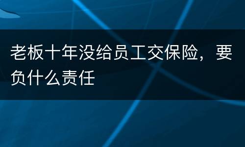 老板十年没给员工交保险，要负什么责任