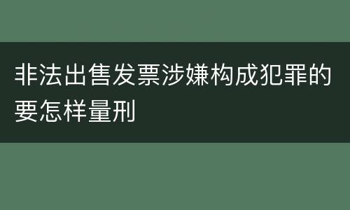 非法出售发票涉嫌构成犯罪的要怎样量刑
