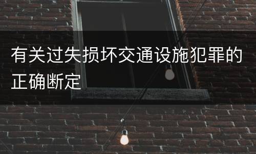 有关过失损坏交通设施犯罪的正确断定