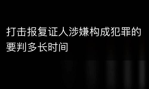 打击报复证人涉嫌构成犯罪的要判多长时间