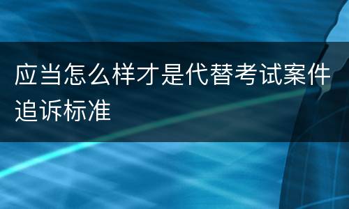 应当怎么样才是代替考试案件追诉标准