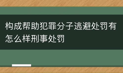 构成帮助犯罪分子逃避处罚有怎么样刑事处罚