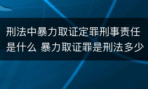 刑法中暴力取证定罪刑事责任是什么 暴力取证罪是刑法多少条