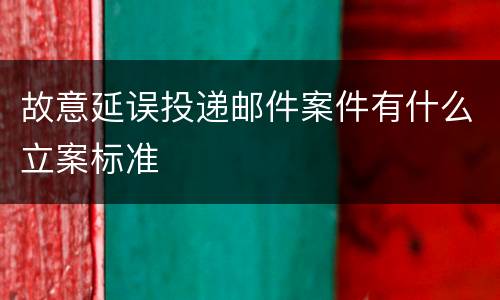 故意延误投递邮件案件有什么立案标准