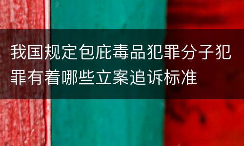 我国规定包庇毒品犯罪分子犯罪有着哪些立案追诉标准
