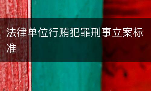 法律单位行贿犯罪刑事立案标准