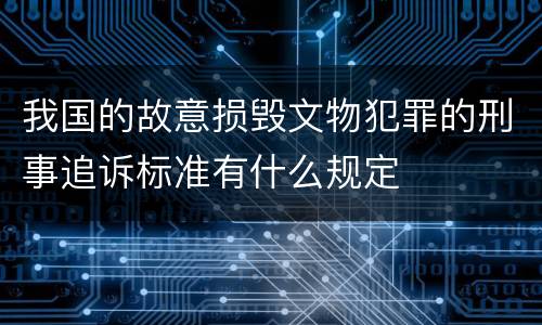 我国的故意损毁文物犯罪的刑事追诉标准有什么规定