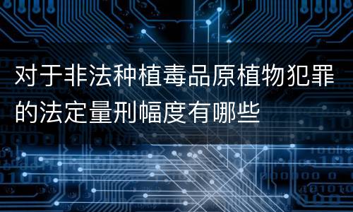 对于非法种植毒品原植物犯罪的法定量刑幅度有哪些