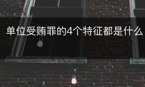 单位受贿罪的4个特征都是什么