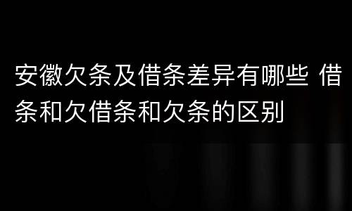安徽欠条及借条差异有哪些 借条和欠借条和欠条的区别