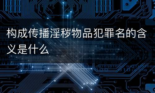 构成传播淫秽物品犯罪名的含义是什么
