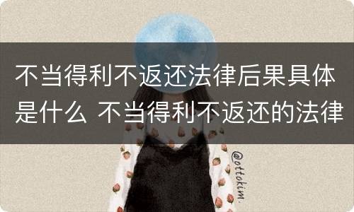 不当得利不返还法律后果具体是什么 不当得利不返还的法律后果