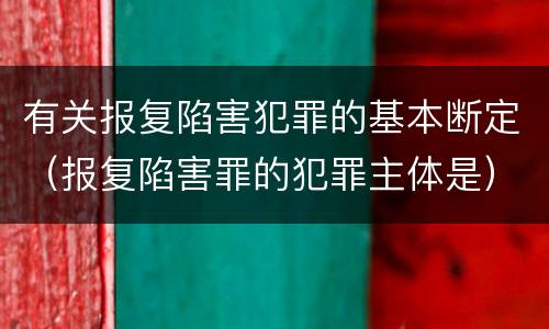 有关报复陷害犯罪的基本断定（报复陷害罪的犯罪主体是）