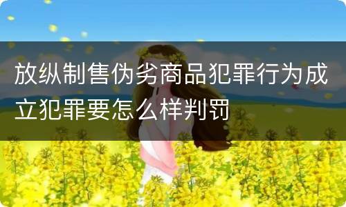 放纵制售伪劣商品犯罪行为成立犯罪要怎么样判罚