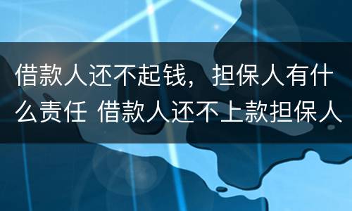 借款人还不起钱，担保人有什么责任 借款人还不上款担保人承担的责任