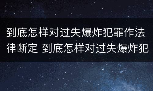到底怎样对过失爆炸犯罪作法律断定 到底怎样对过失爆炸犯罪作法律断定呢