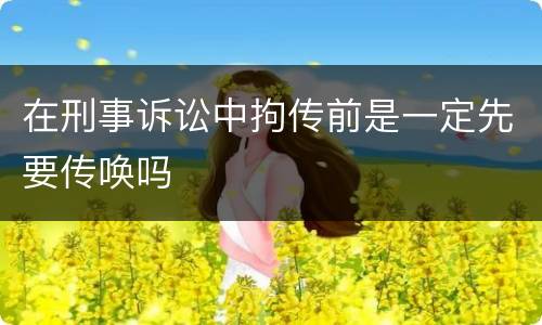 在刑事诉讼中拘传前是一定先要传唤吗