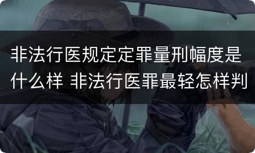 非法行医规定定罪量刑幅度是什么样 非法行医罪最轻怎样判