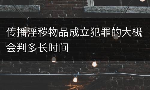 传播淫秽物品成立犯罪的大概会判多长时间