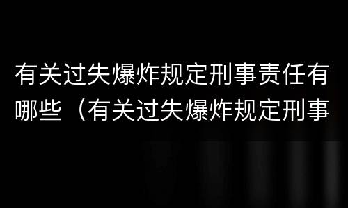 有关过失爆炸规定刑事责任有哪些（有关过失爆炸规定刑事责任有哪些内容）