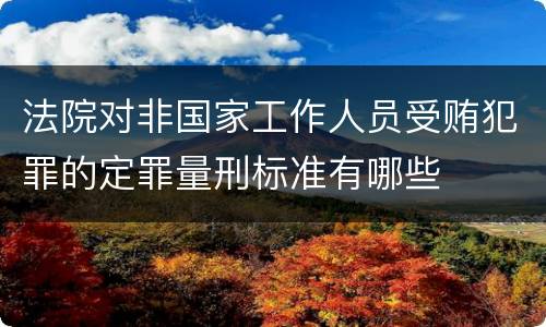 法院对非国家工作人员受贿犯罪的定罪量刑标准有哪些