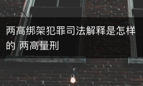 两高绑架犯罪司法解释是怎样的 两高量刑