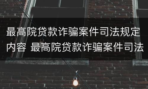 最高院贷款诈骗案件司法规定内容 最高院贷款诈骗案件司法规定内容是什么