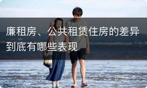 廉租房、公共租赁住房的差异到底有哪些表现