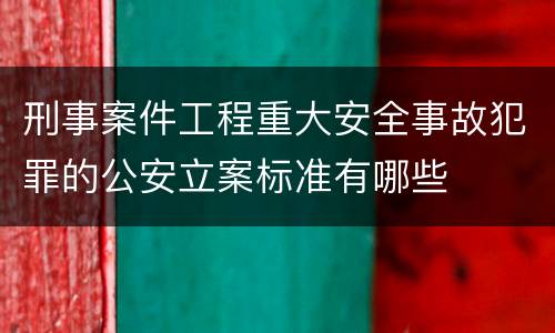 刑事案件工程重大安全事故犯罪的公安立案标准有哪些