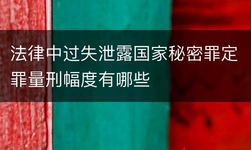 法律中过失泄露国家秘密罪定罪量刑幅度有哪些