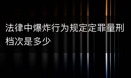 法律中爆炸行为规定定罪量刑档次是多少