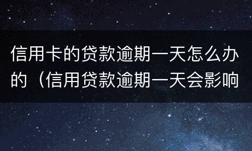信用卡的贷款逾期一天怎么办的（信用贷款逾期一天会影响信用吗）