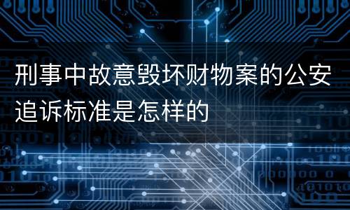 刑事中故意毁坏财物案的公安追诉标准是怎样的