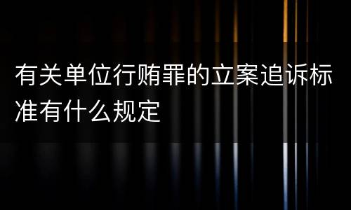 有关单位行贿罪的立案追诉标准有什么规定