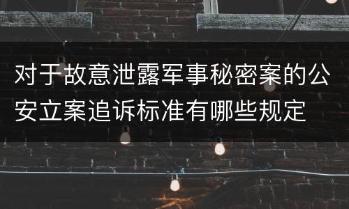 对于故意泄露军事秘密案的公安立案追诉标准有哪些规定