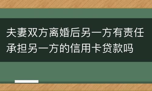 夫妻双方离婚后另一方有责任承担另一方的信用卡贷款吗