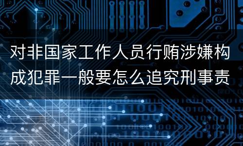 对非国家工作人员行贿涉嫌构成犯罪一般要怎么追究刑事责任