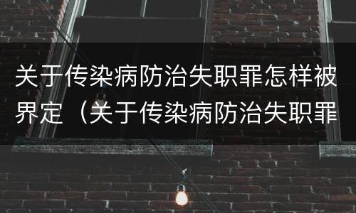 关于传染病防治失职罪怎样被界定（关于传染病防治失职罪怎样被界定的）