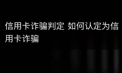信用卡诈骗判定 如何认定为信用卡诈骗