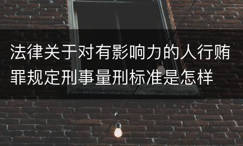 法律关于对有影响力的人行贿罪规定刑事量刑标准是怎样