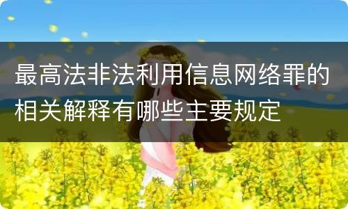 最高法非法利用信息网络罪的相关解释有哪些主要规定