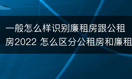 一般怎么样识别廉租房跟公租房2022 怎么区分公租房和廉租房